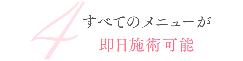 全てのメニューが即日施術可能